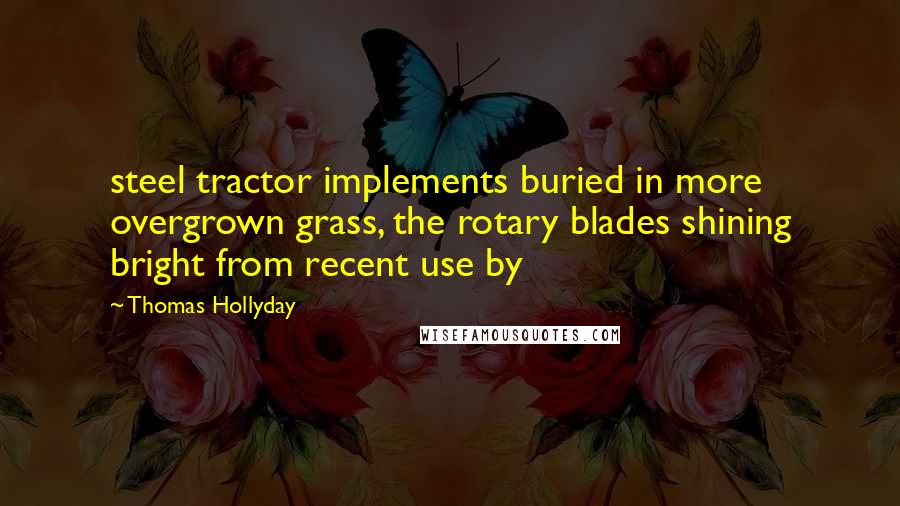 Thomas Hollyday Quotes: steel tractor implements buried in more overgrown grass, the rotary blades shining bright from recent use by