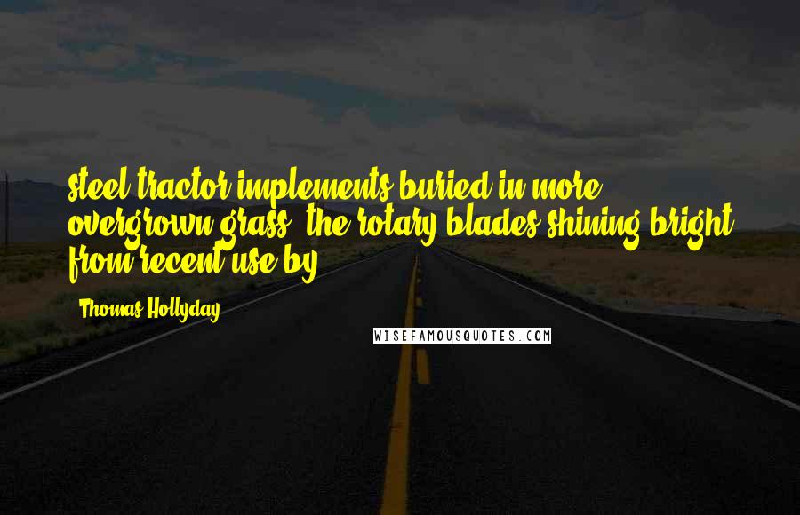 Thomas Hollyday Quotes: steel tractor implements buried in more overgrown grass, the rotary blades shining bright from recent use by