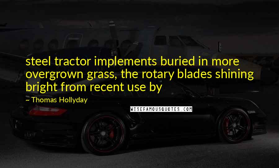 Thomas Hollyday Quotes: steel tractor implements buried in more overgrown grass, the rotary blades shining bright from recent use by