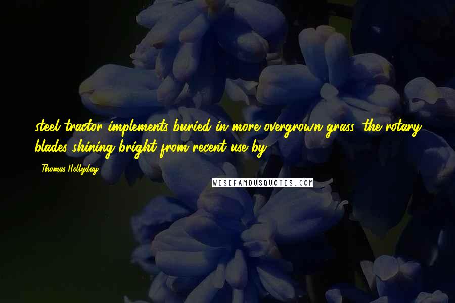Thomas Hollyday Quotes: steel tractor implements buried in more overgrown grass, the rotary blades shining bright from recent use by