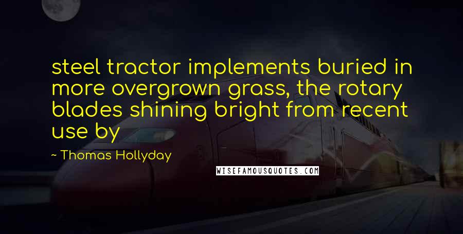Thomas Hollyday Quotes: steel tractor implements buried in more overgrown grass, the rotary blades shining bright from recent use by