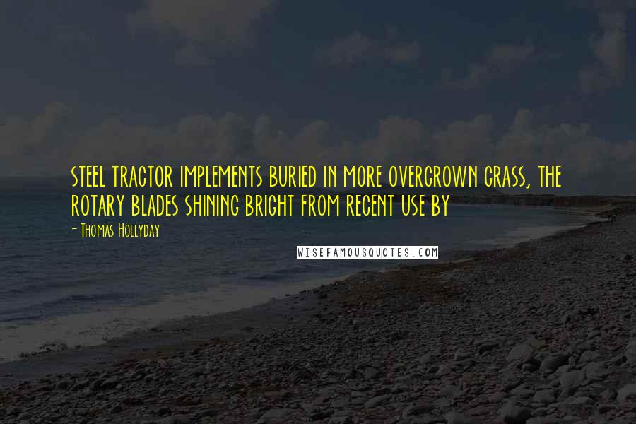 Thomas Hollyday Quotes: steel tractor implements buried in more overgrown grass, the rotary blades shining bright from recent use by