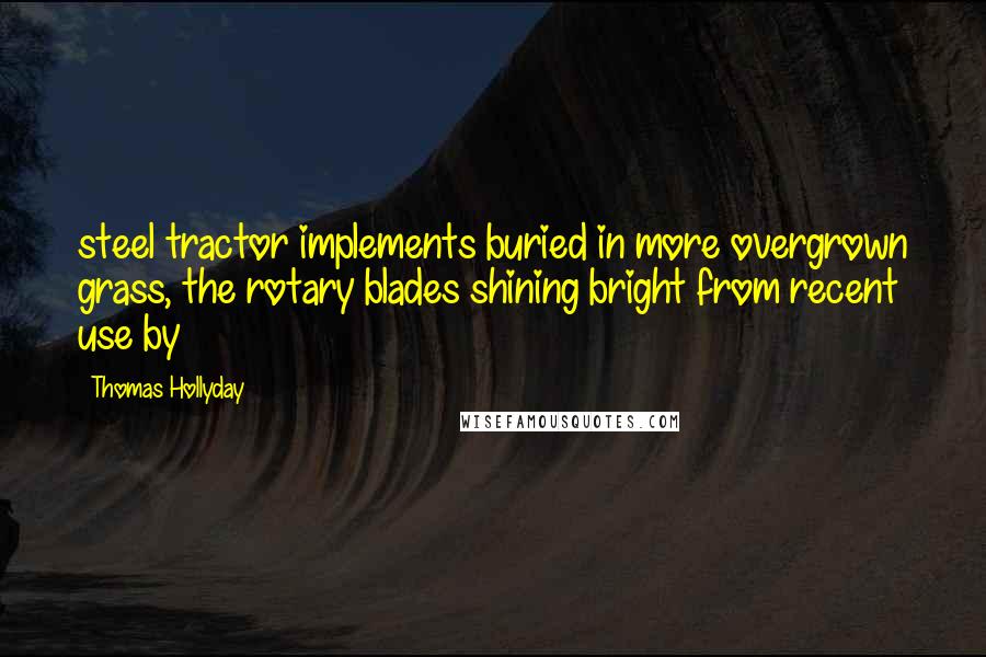 Thomas Hollyday Quotes: steel tractor implements buried in more overgrown grass, the rotary blades shining bright from recent use by