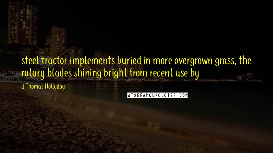 Thomas Hollyday Quotes: steel tractor implements buried in more overgrown grass, the rotary blades shining bright from recent use by