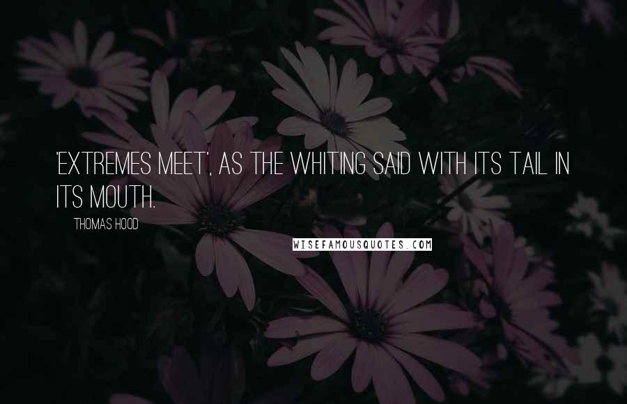 Thomas Hood Quotes: 'Extremes meet', as the whiting said with its tail in its mouth.