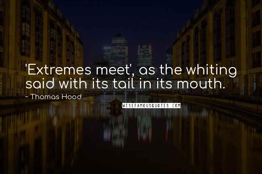 Thomas Hood Quotes: 'Extremes meet', as the whiting said with its tail in its mouth.