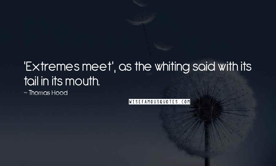 Thomas Hood Quotes: 'Extremes meet', as the whiting said with its tail in its mouth.