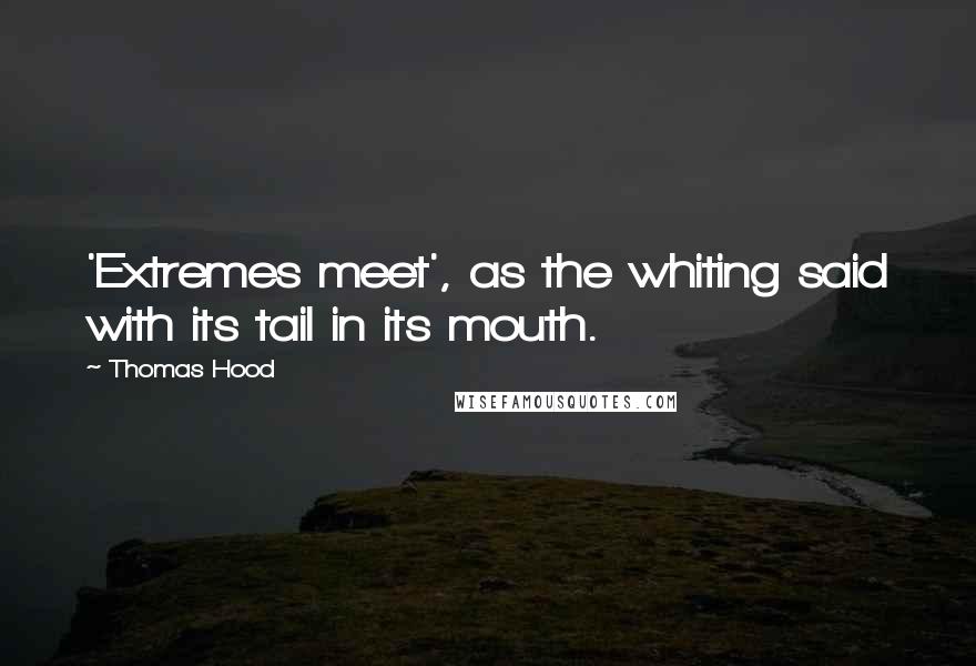 Thomas Hood Quotes: 'Extremes meet', as the whiting said with its tail in its mouth.