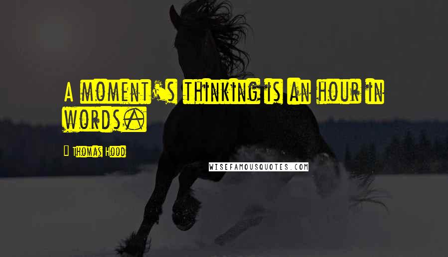 Thomas Hood Quotes: A moment's thinking is an hour in words.