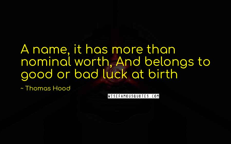 Thomas Hood Quotes: A name, it has more than nominal worth, And belongs to good or bad luck at birth