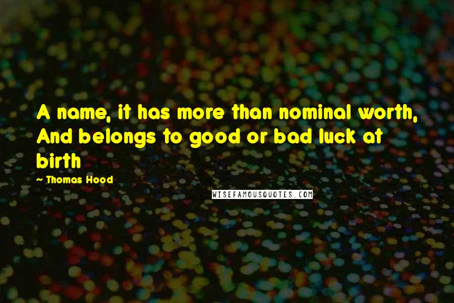 Thomas Hood Quotes: A name, it has more than nominal worth, And belongs to good or bad luck at birth