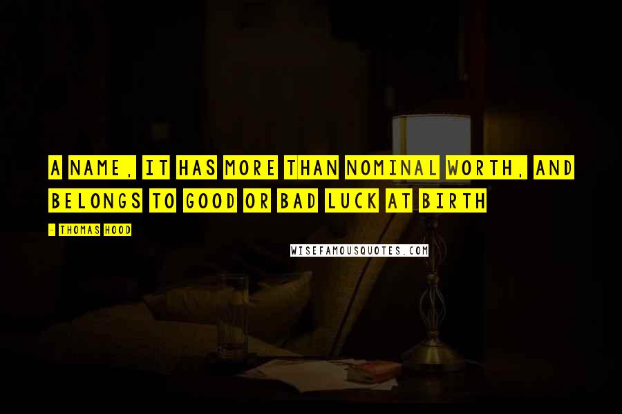 Thomas Hood Quotes: A name, it has more than nominal worth, And belongs to good or bad luck at birth