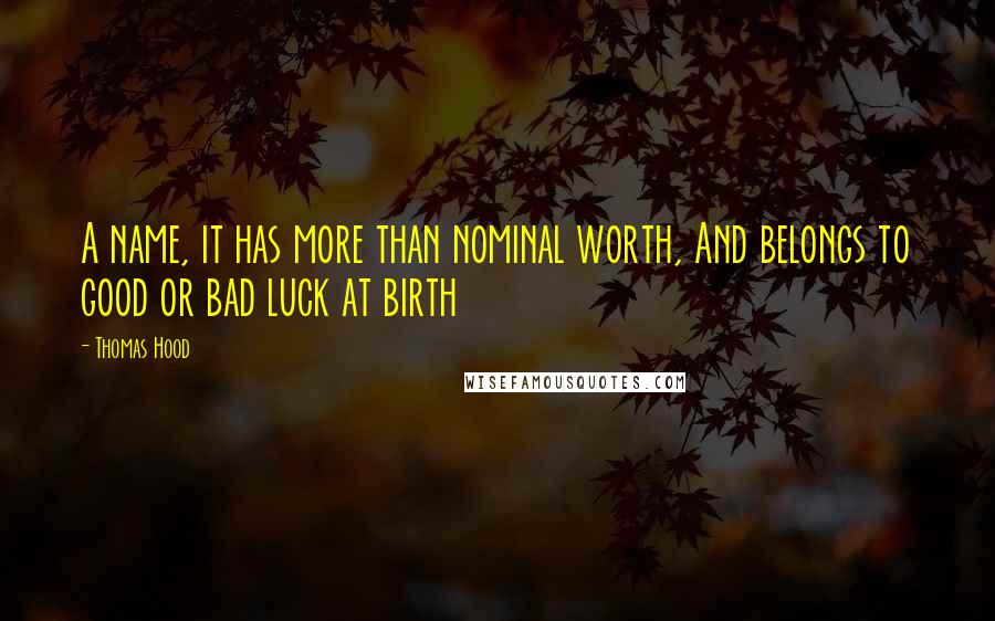 Thomas Hood Quotes: A name, it has more than nominal worth, And belongs to good or bad luck at birth