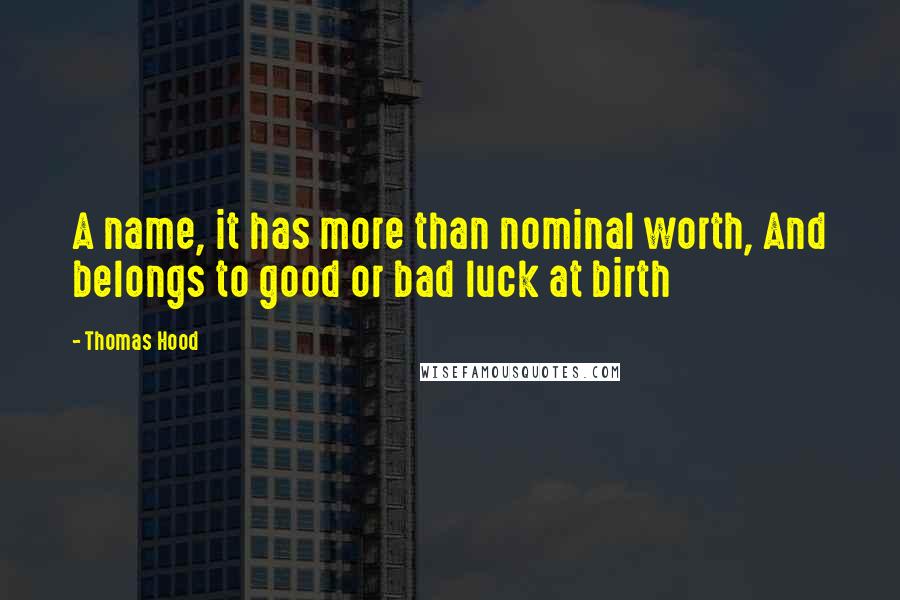 Thomas Hood Quotes: A name, it has more than nominal worth, And belongs to good or bad luck at birth