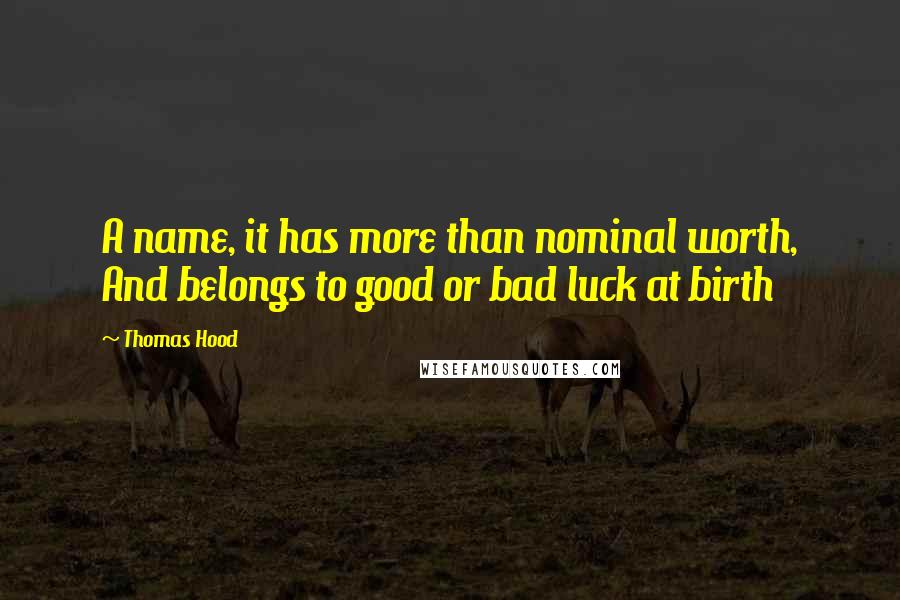 Thomas Hood Quotes: A name, it has more than nominal worth, And belongs to good or bad luck at birth