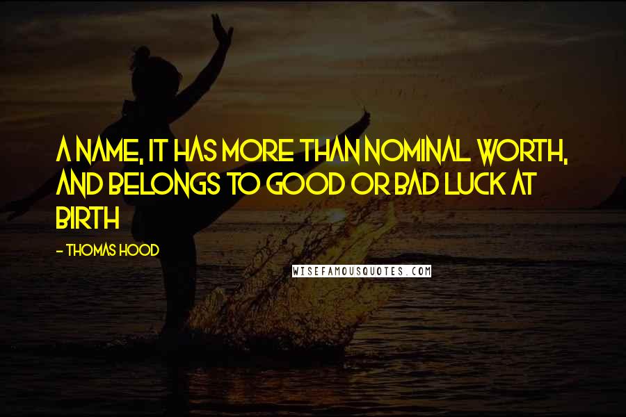 Thomas Hood Quotes: A name, it has more than nominal worth, And belongs to good or bad luck at birth