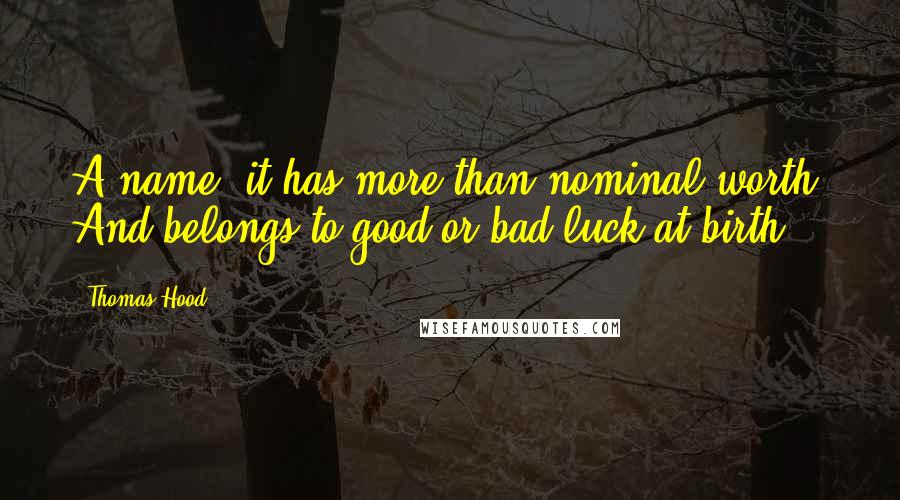 Thomas Hood Quotes: A name, it has more than nominal worth, And belongs to good or bad luck at birth