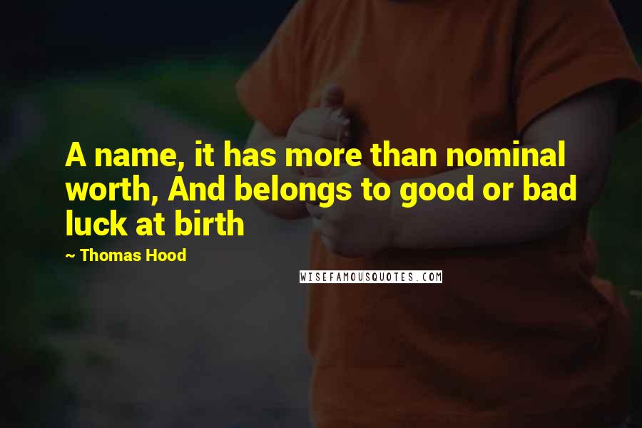 Thomas Hood Quotes: A name, it has more than nominal worth, And belongs to good or bad luck at birth