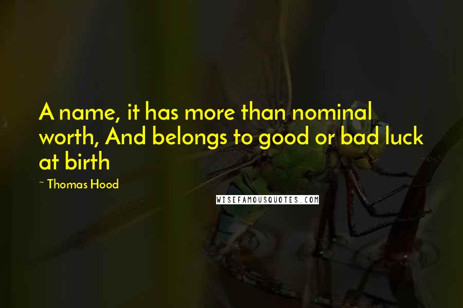 Thomas Hood Quotes: A name, it has more than nominal worth, And belongs to good or bad luck at birth