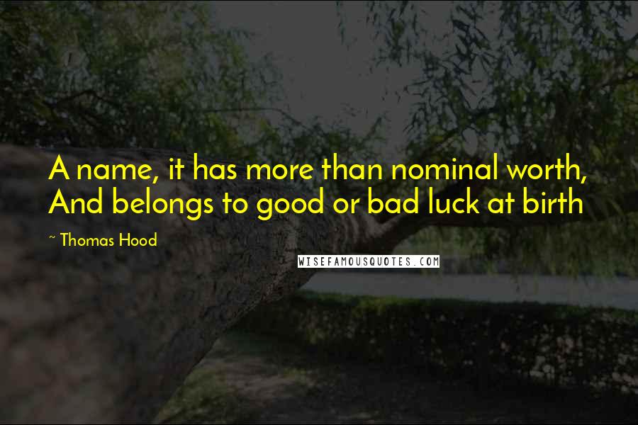 Thomas Hood Quotes: A name, it has more than nominal worth, And belongs to good or bad luck at birth