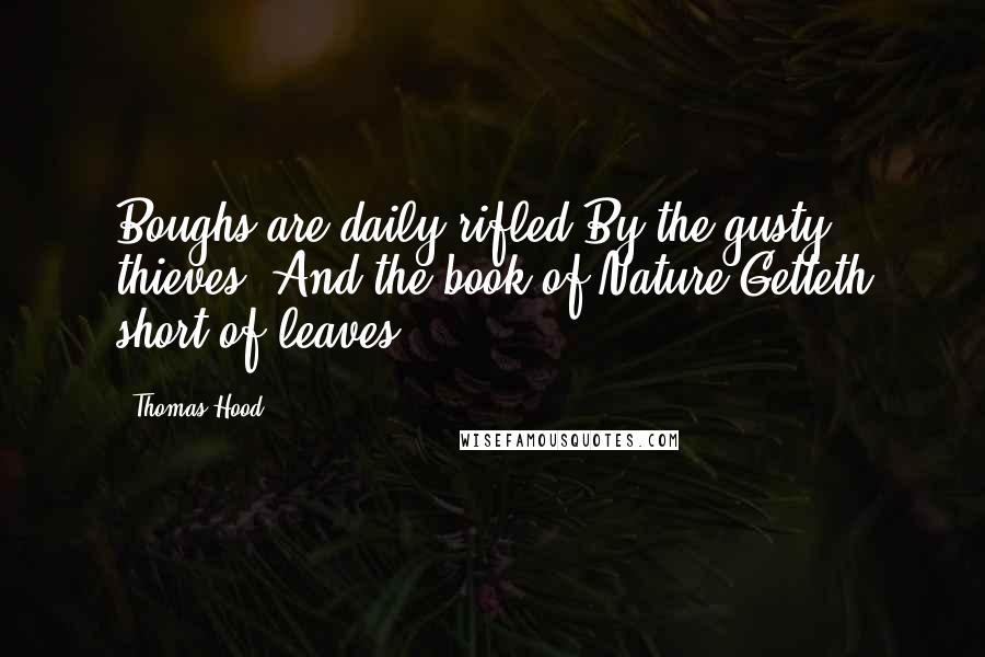 Thomas Hood Quotes: Boughs are daily rifled By the gusty thieves, And the book of Nature Getteth short of leaves.