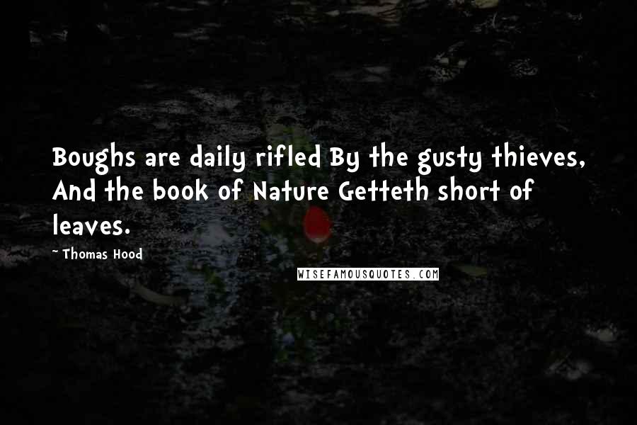 Thomas Hood Quotes: Boughs are daily rifled By the gusty thieves, And the book of Nature Getteth short of leaves.