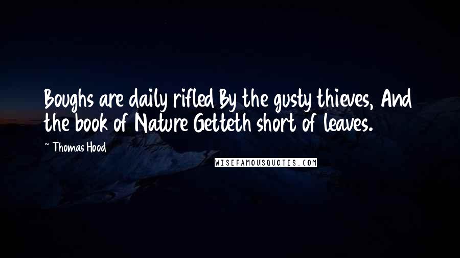 Thomas Hood Quotes: Boughs are daily rifled By the gusty thieves, And the book of Nature Getteth short of leaves.