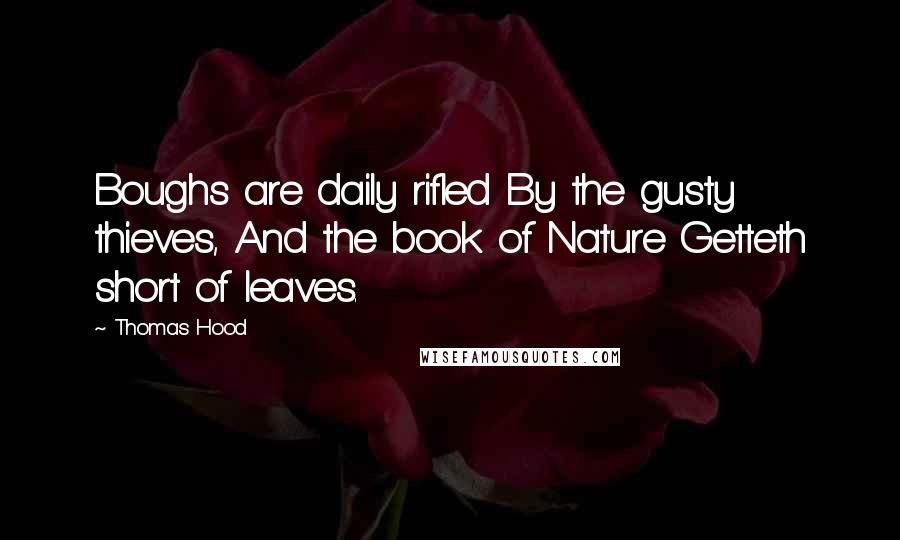 Thomas Hood Quotes: Boughs are daily rifled By the gusty thieves, And the book of Nature Getteth short of leaves.
