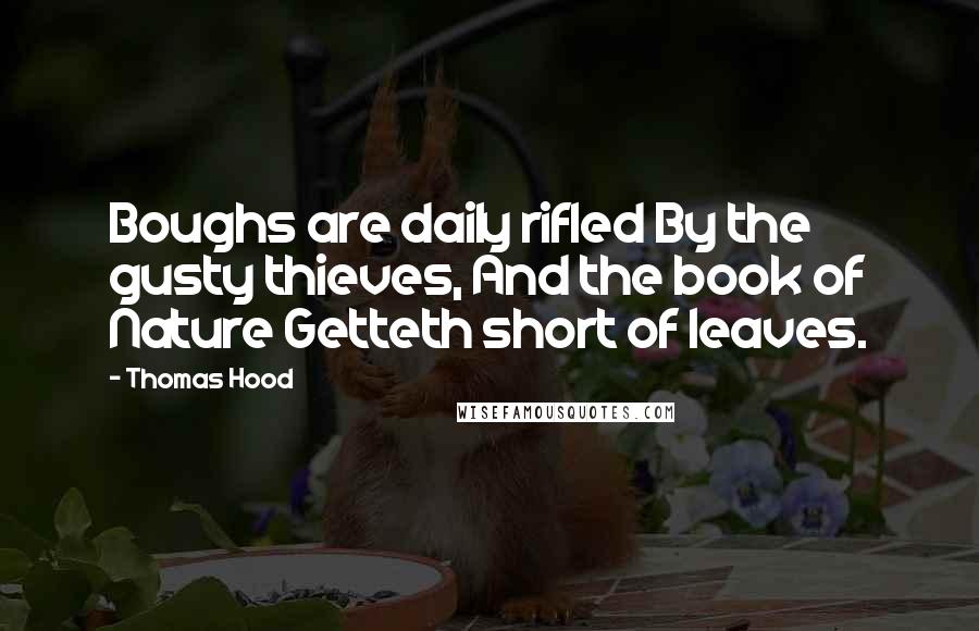 Thomas Hood Quotes: Boughs are daily rifled By the gusty thieves, And the book of Nature Getteth short of leaves.