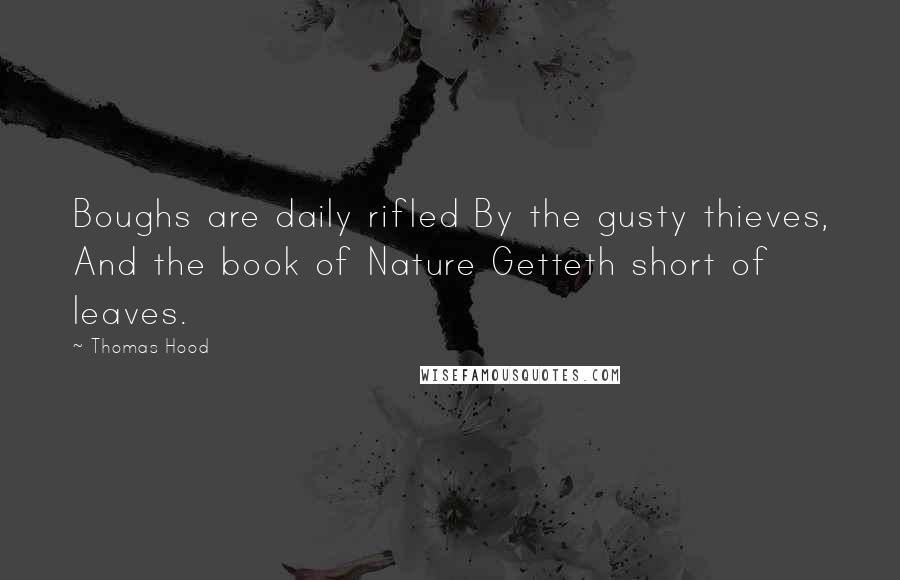 Thomas Hood Quotes: Boughs are daily rifled By the gusty thieves, And the book of Nature Getteth short of leaves.