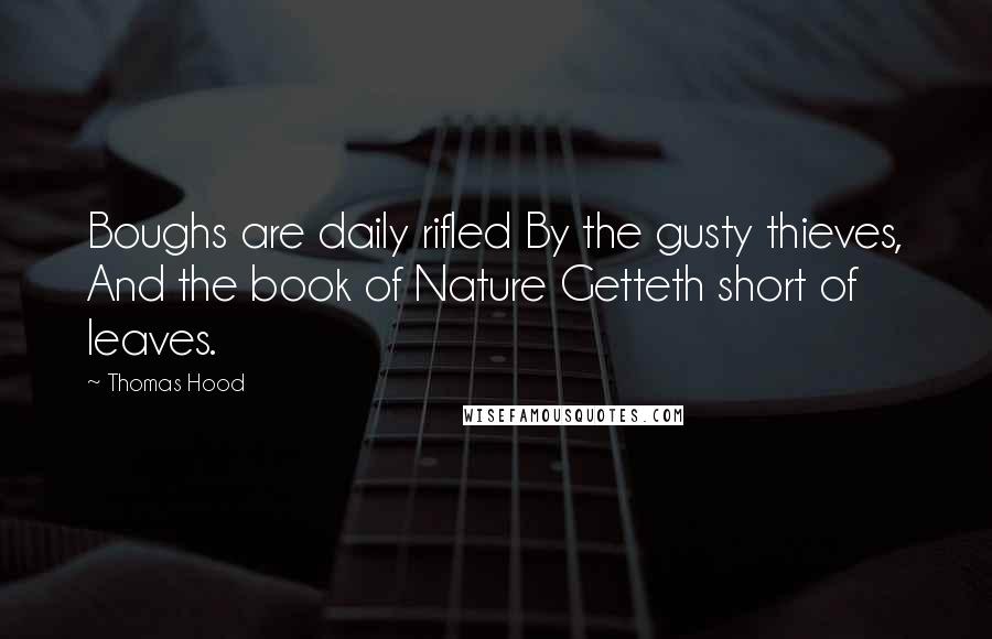 Thomas Hood Quotes: Boughs are daily rifled By the gusty thieves, And the book of Nature Getteth short of leaves.