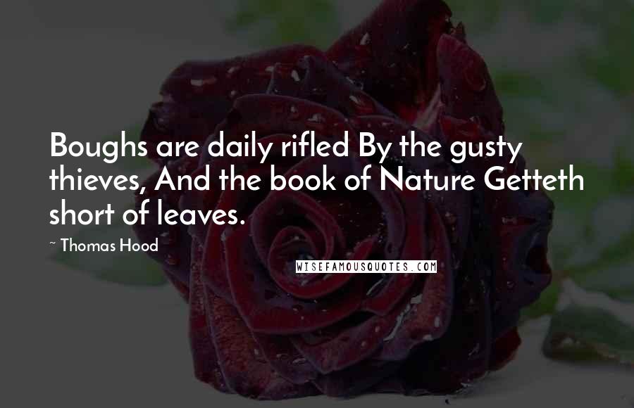 Thomas Hood Quotes: Boughs are daily rifled By the gusty thieves, And the book of Nature Getteth short of leaves.