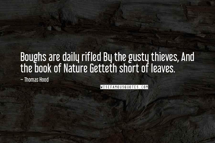 Thomas Hood Quotes: Boughs are daily rifled By the gusty thieves, And the book of Nature Getteth short of leaves.