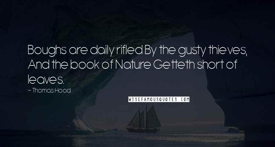 Thomas Hood Quotes: Boughs are daily rifled By the gusty thieves, And the book of Nature Getteth short of leaves.