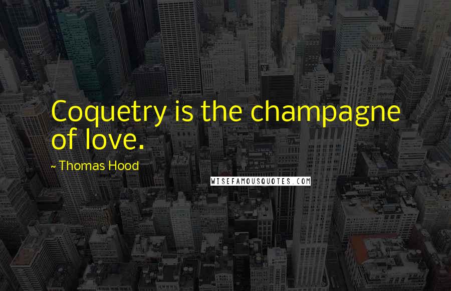 Thomas Hood Quotes: Coquetry is the champagne of love.