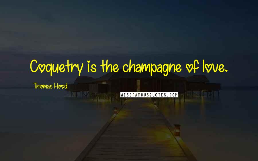 Thomas Hood Quotes: Coquetry is the champagne of love.