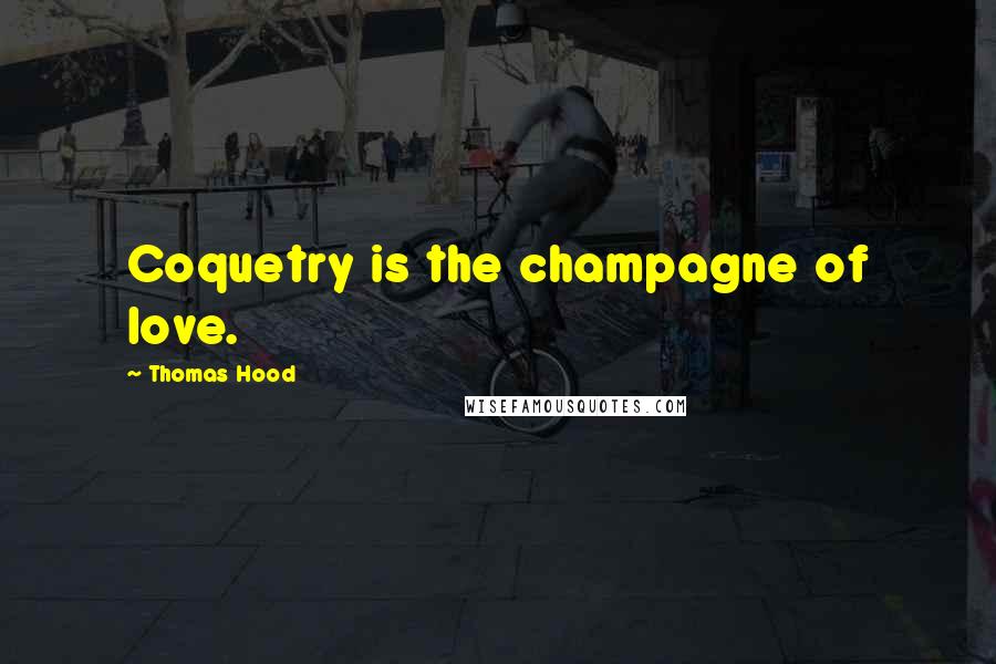 Thomas Hood Quotes: Coquetry is the champagne of love.