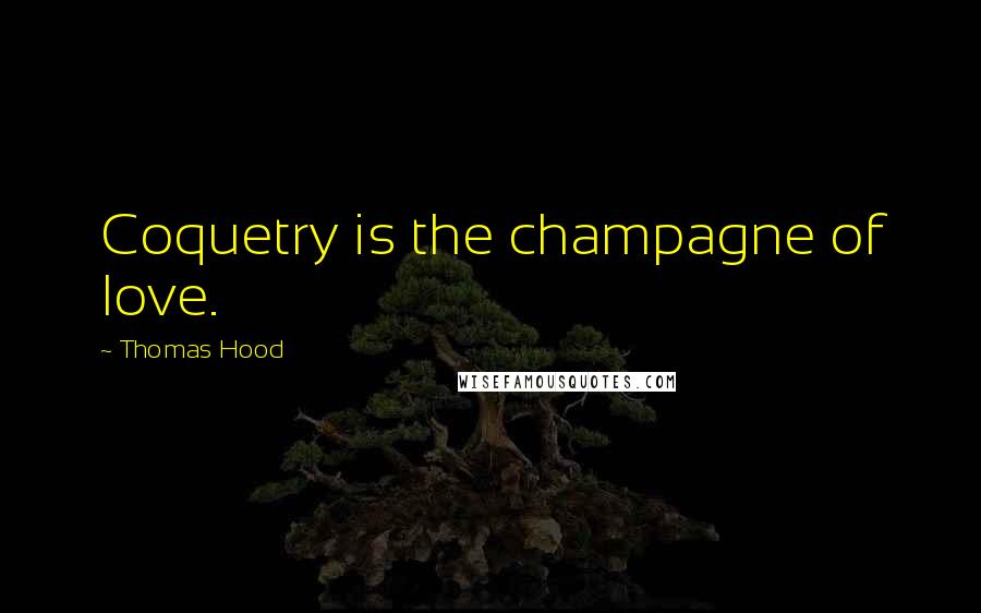 Thomas Hood Quotes: Coquetry is the champagne of love.