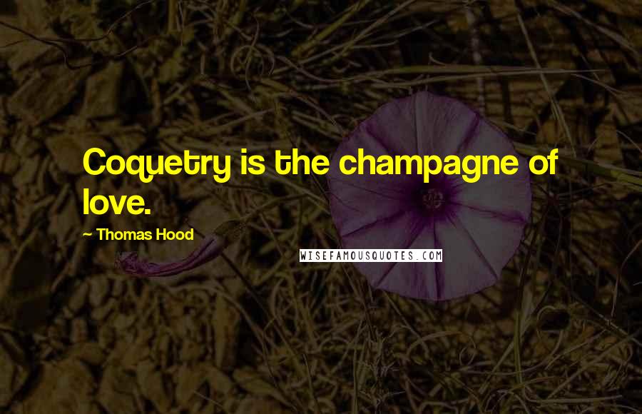 Thomas Hood Quotes: Coquetry is the champagne of love.