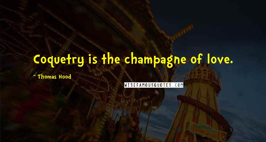 Thomas Hood Quotes: Coquetry is the champagne of love.