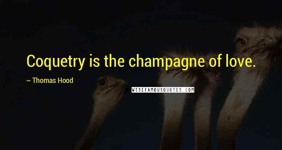 Thomas Hood Quotes: Coquetry is the champagne of love.