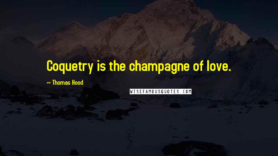 Thomas Hood Quotes: Coquetry is the champagne of love.