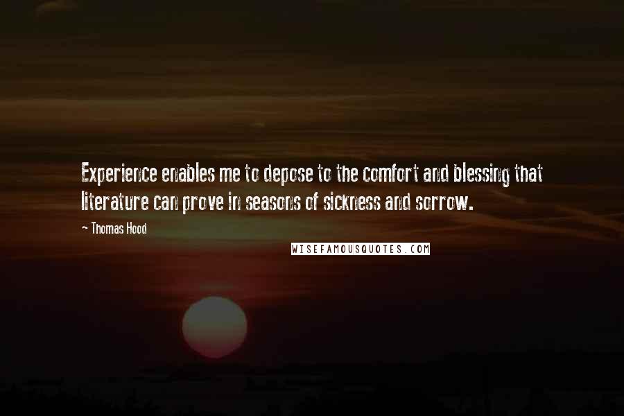 Thomas Hood Quotes: Experience enables me to depose to the comfort and blessing that literature can prove in seasons of sickness and sorrow.