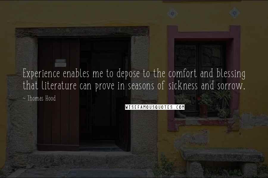 Thomas Hood Quotes: Experience enables me to depose to the comfort and blessing that literature can prove in seasons of sickness and sorrow.