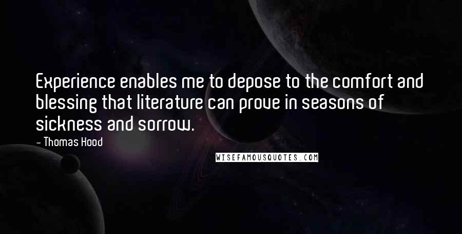 Thomas Hood Quotes: Experience enables me to depose to the comfort and blessing that literature can prove in seasons of sickness and sorrow.