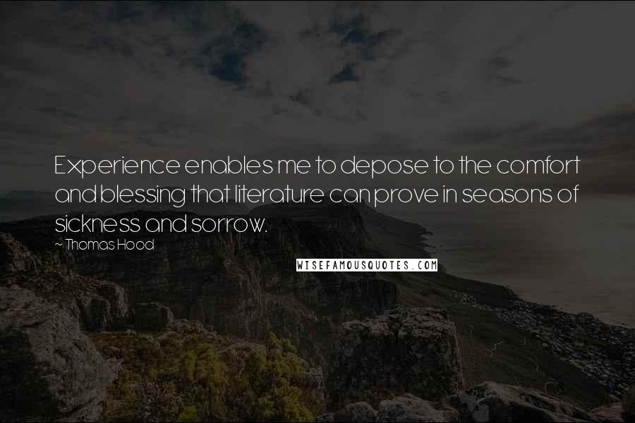 Thomas Hood Quotes: Experience enables me to depose to the comfort and blessing that literature can prove in seasons of sickness and sorrow.