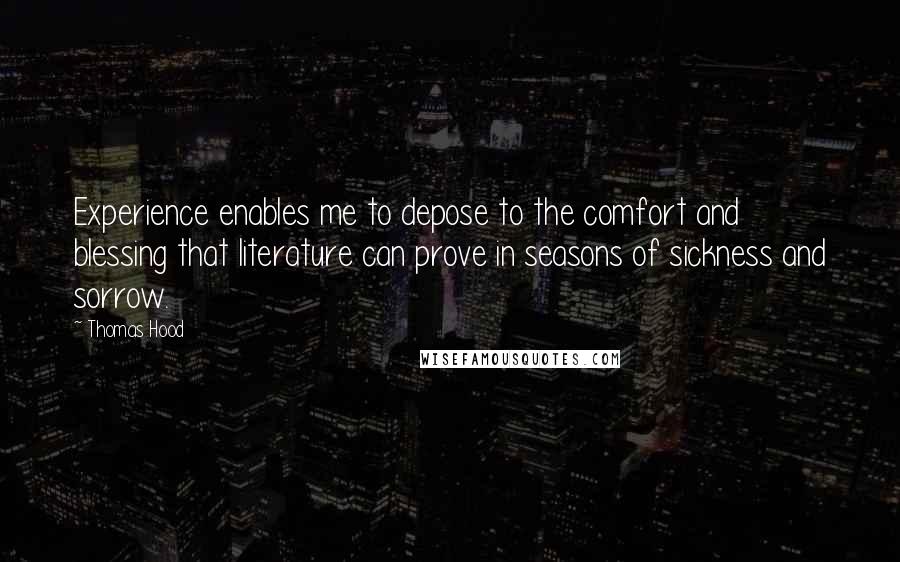 Thomas Hood Quotes: Experience enables me to depose to the comfort and blessing that literature can prove in seasons of sickness and sorrow.