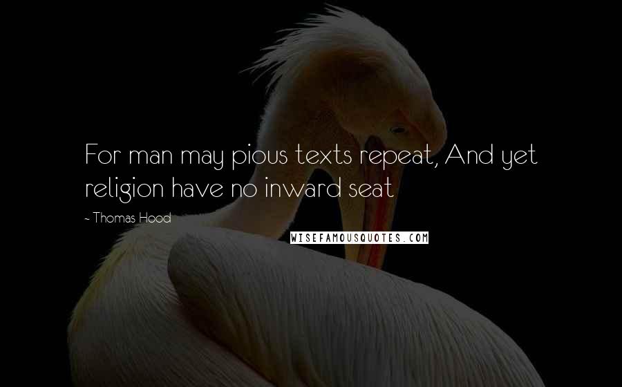 Thomas Hood Quotes: For man may pious texts repeat, And yet religion have no inward seat