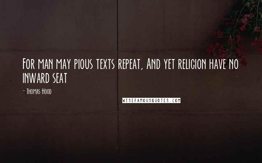 Thomas Hood Quotes: For man may pious texts repeat, And yet religion have no inward seat