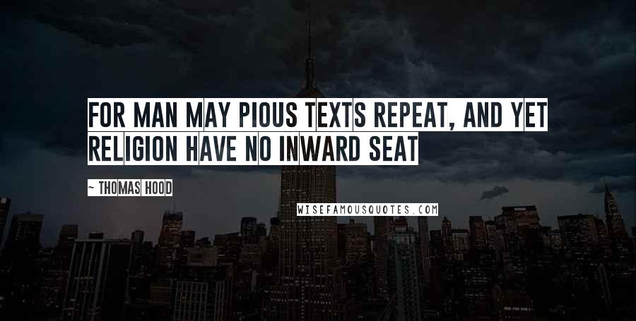 Thomas Hood Quotes: For man may pious texts repeat, And yet religion have no inward seat